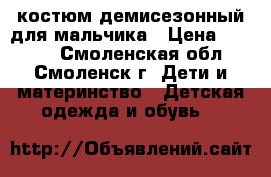 костюм демисезонный для мальчика › Цена ­ 1 600 - Смоленская обл., Смоленск г. Дети и материнство » Детская одежда и обувь   